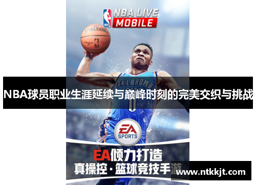 NBA球员职业生涯延续与巅峰时刻的完美交织与挑战