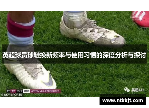 英超球员球鞋换新频率与使用习惯的深度分析与探讨